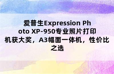 爱普生Expression Photo XP-950专业照片打印机获大奖，A3幅面一体机，性价比之选